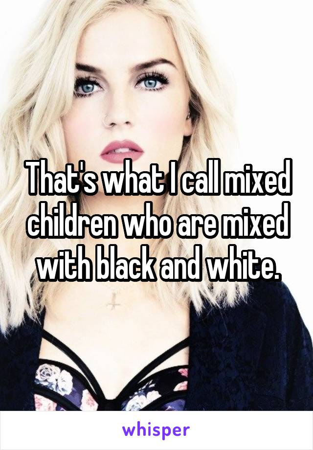 That's what I call mixed children who are mixed with black and white.