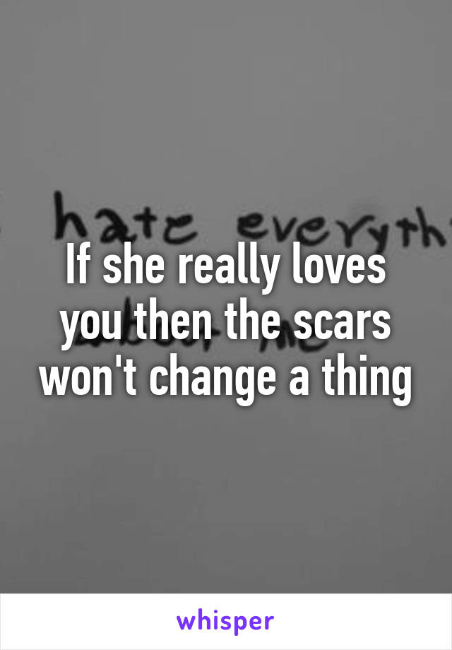 If she really loves you then the scars won't change a thing