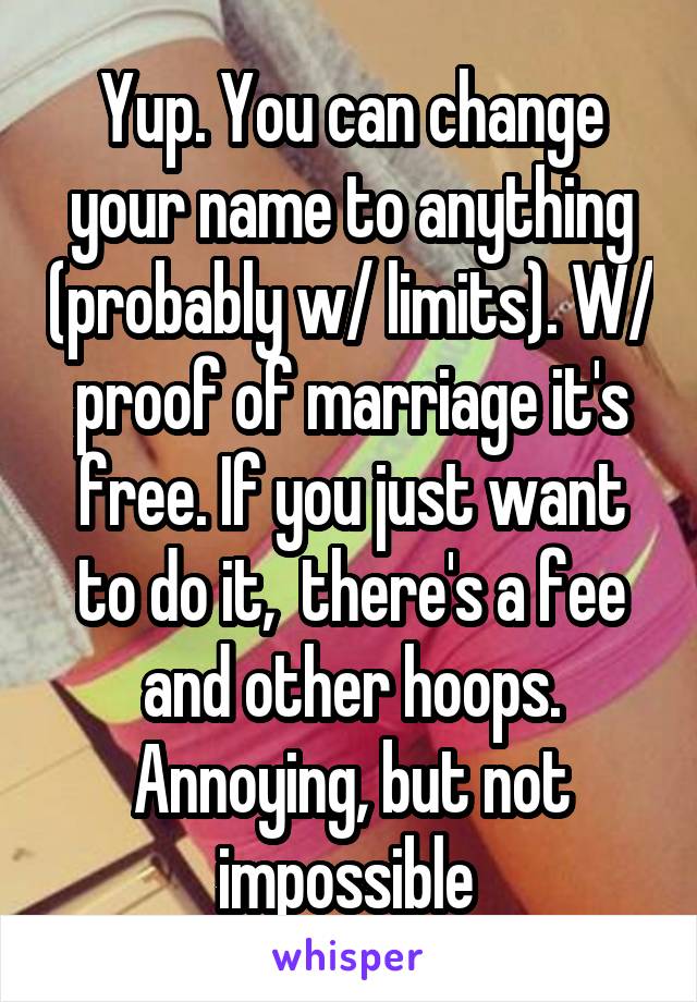 Yup. You can change your name to anything (probably w/ limits). W/ proof of marriage it's free. If you just want to do it,  there's a fee and other hoops. Annoying, but not impossible 