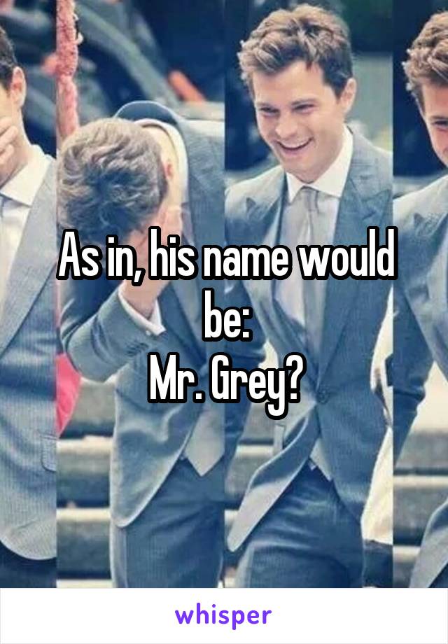 As in, his name would be:
Mr. Grey?