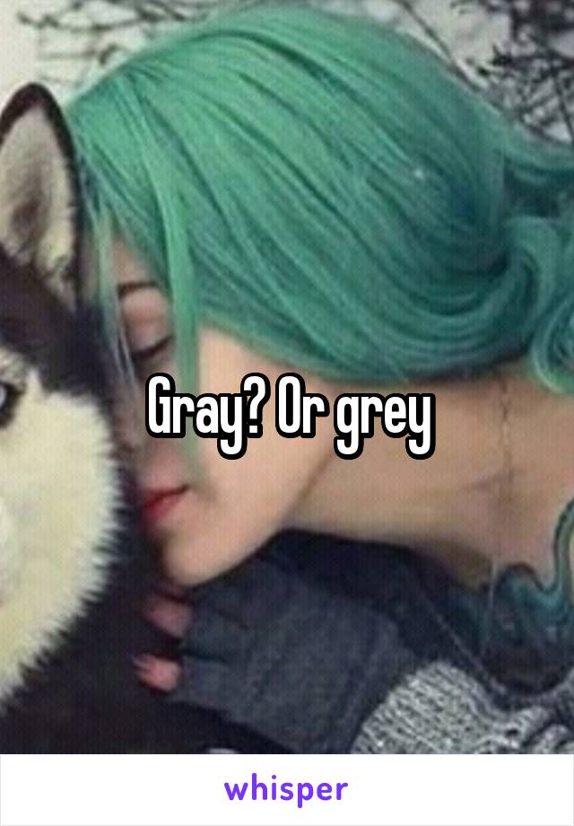 Gray? Or grey