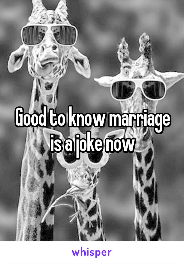 Good to know marriage is a joke now