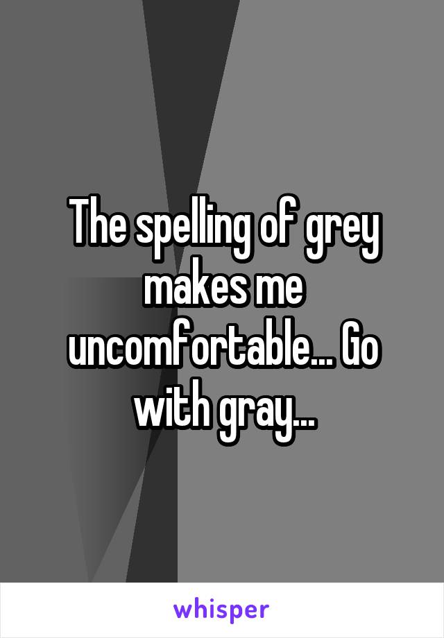 The spelling of grey makes me uncomfortable... Go with gray...