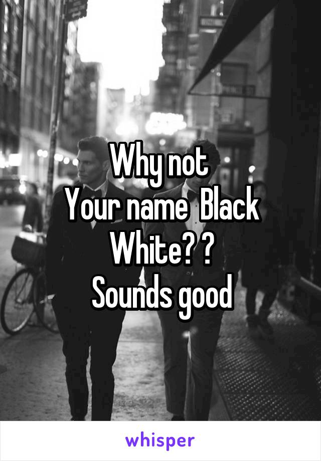 Why not 
Your name  Black White? ?
Sounds good