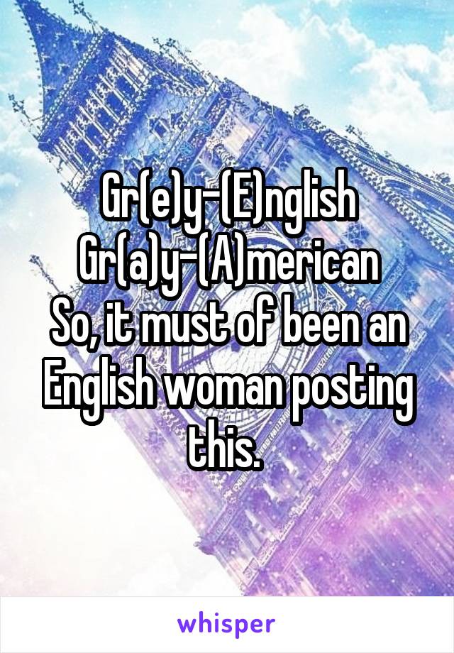 Gr(e)y-(E)nglish
Gr(a)y-(A)merican
So, it must of been an English woman posting this. 