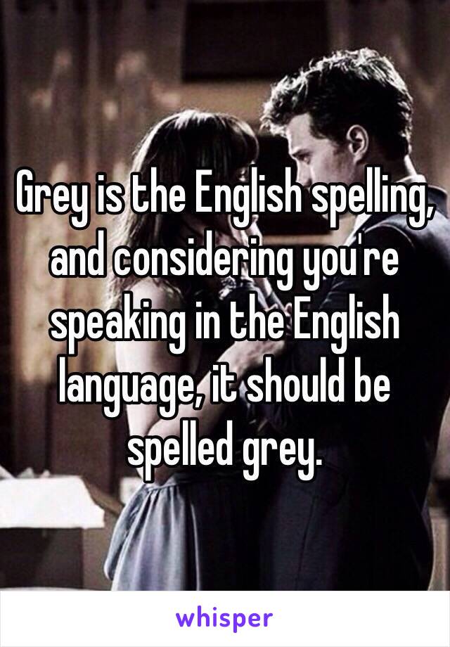 Grey is the English spelling, and considering you're speaking in the English language, it should be spelled grey. 