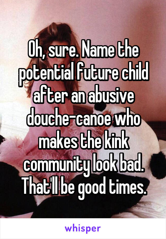 Oh, sure. Name the potential future child after an abusive douche-canoe who makes the kink community look bad. That'll be good times.