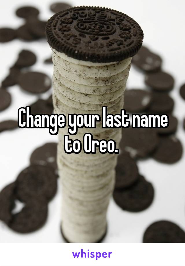 Change your last name to Oreo. 