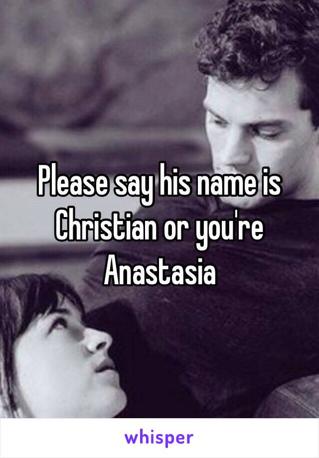 Please say his name is Christian or you're Anastasia 