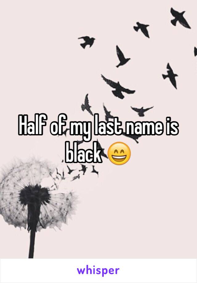 Half of my last name is black 😄