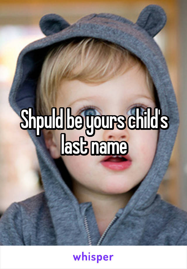 Shpuld be yours child's last name