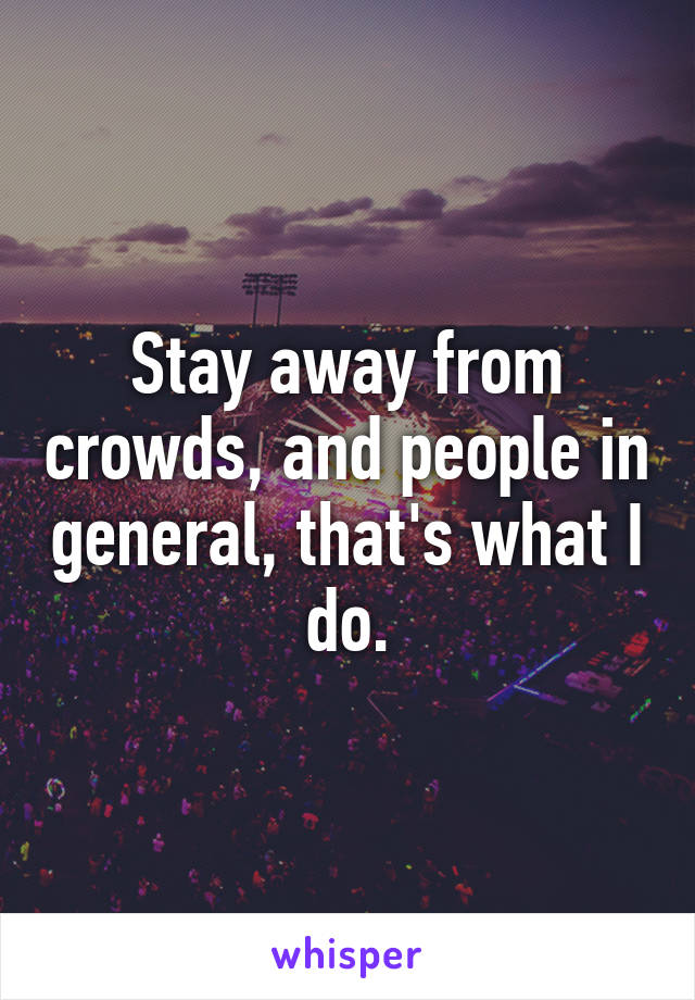 Stay away from crowds, and people in general, that's what I do.