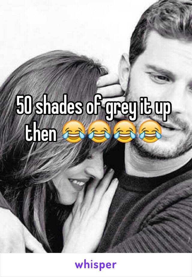 50 shades of grey it up then 😂😂😂😂