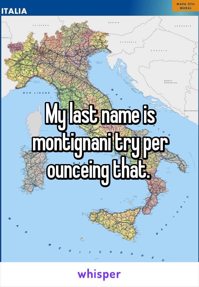 My last name is montignani try per ounceing that. 