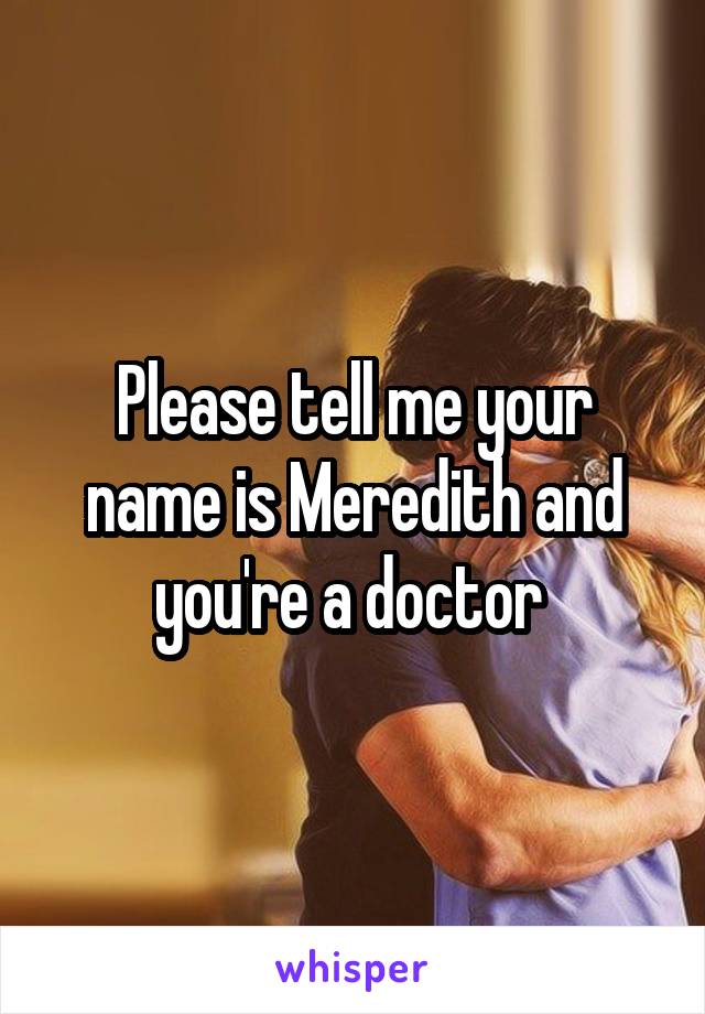 Please tell me your name is Meredith and you're a doctor 