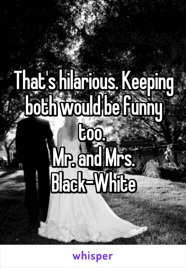 That's hilarious. Keeping both would be funny too. 
Mr. and Mrs. Black-White