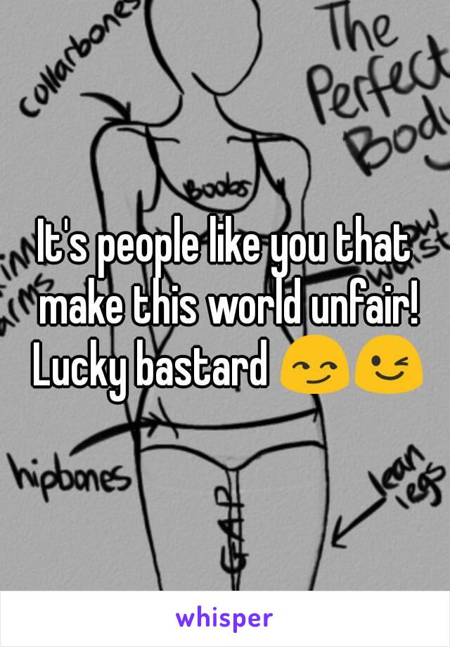 It's people like you that make this world unfair! Lucky bastard 😏😉