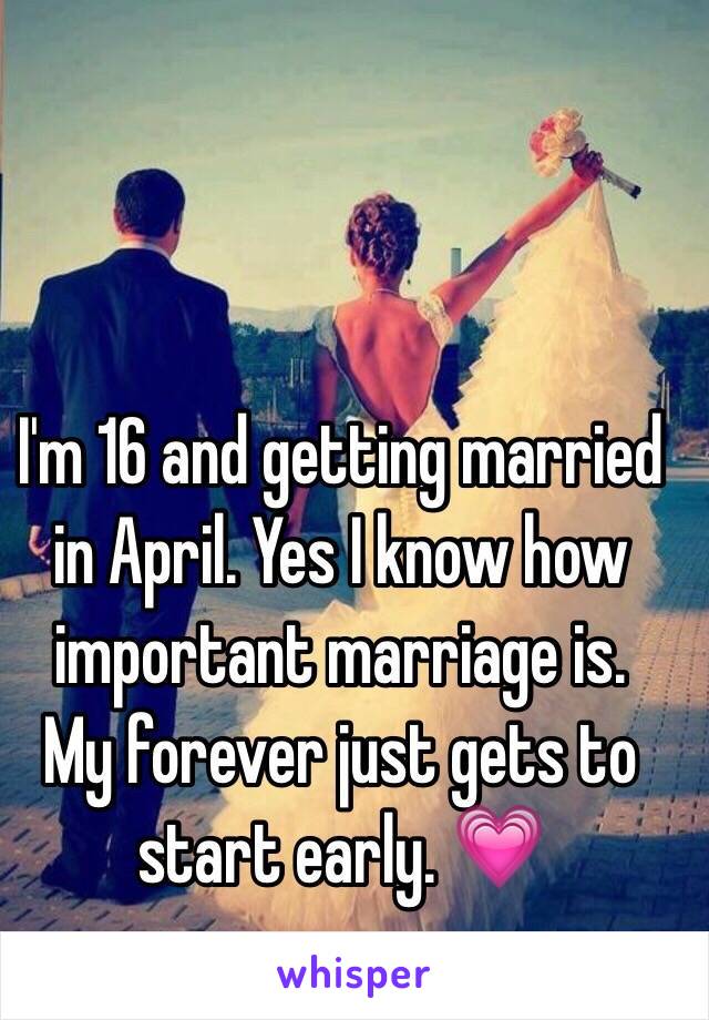 I'm 16 and getting married in April. Yes I know how important marriage is.
My forever just gets to start early. 💗 