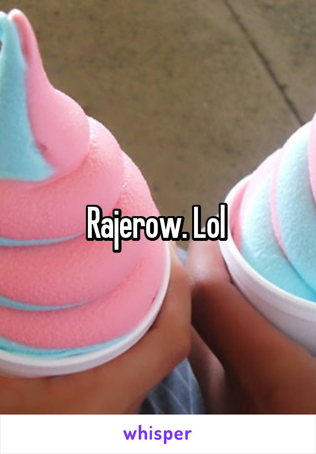 Rajerow. Lol 