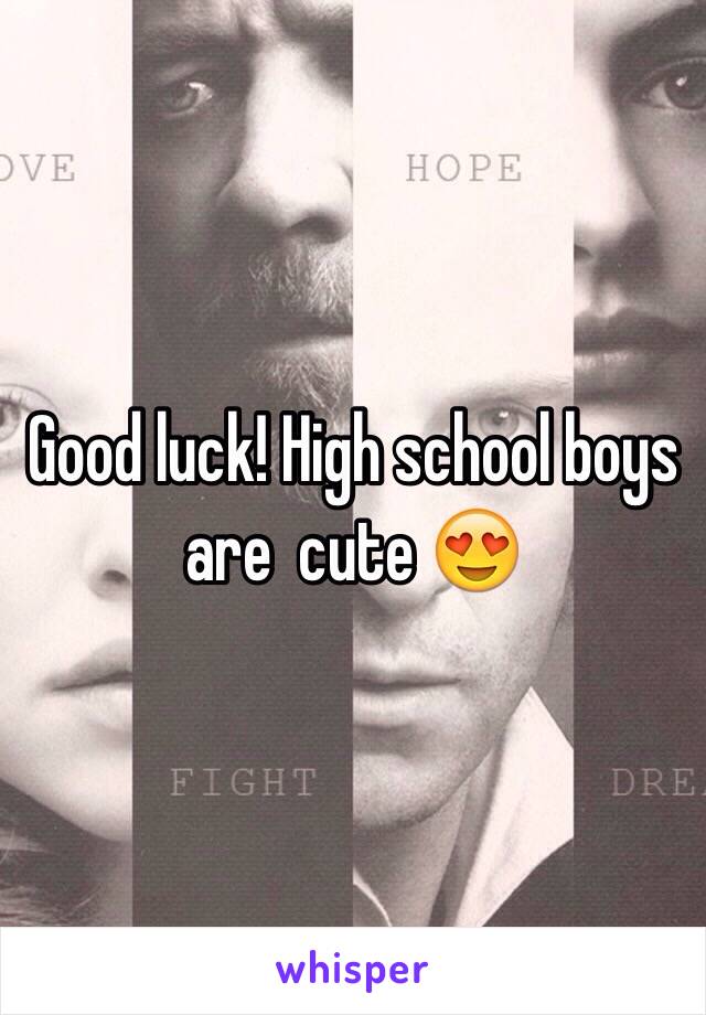 Good luck! High school boys are  cute 😍