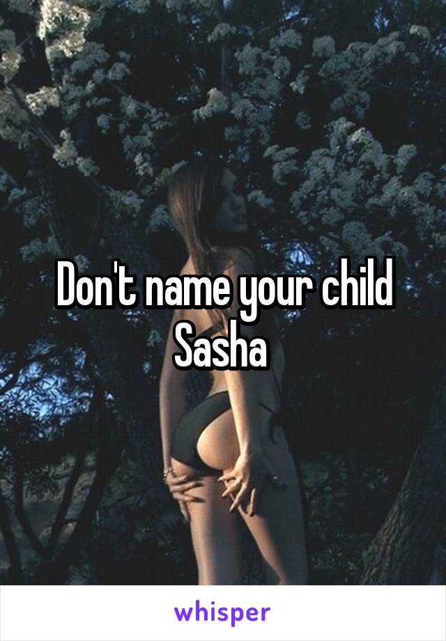 Don't name your child Sasha 