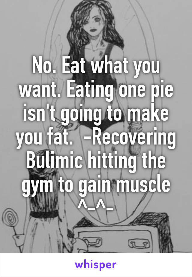 No. Eat what you want. Eating one pie isn't going to make you fat.  -Recovering Bulimic hitting the gym to gain muscle ^-^-