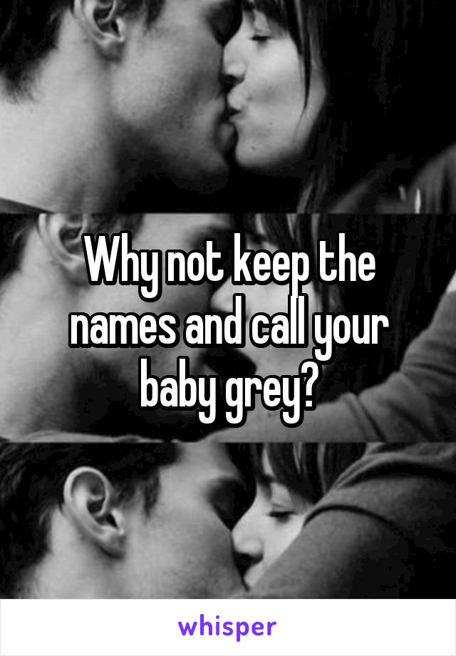 Why not keep the names and call your baby grey?