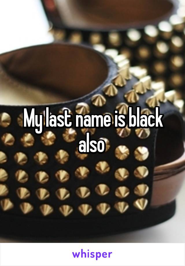 My last name is black also 