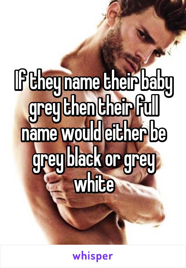 If they name their baby grey then their full name would either be grey black or grey white