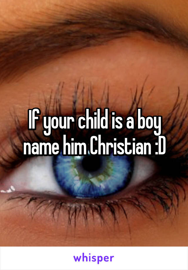 If your child is a boy name him Christian :D