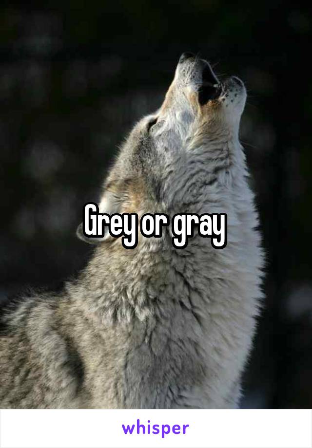 Grey or gray 