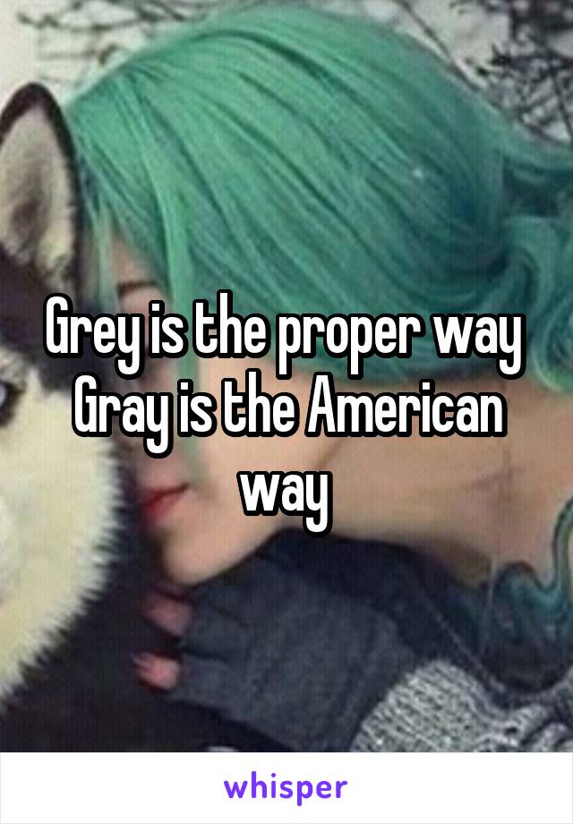 Grey is the proper way 
Gray is the American way 