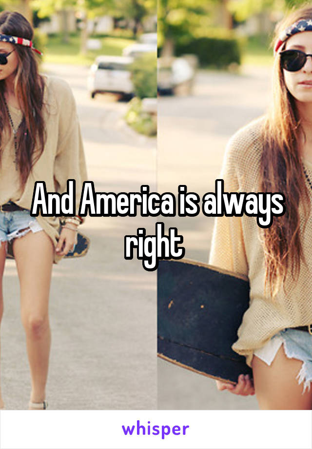 And America is always right 