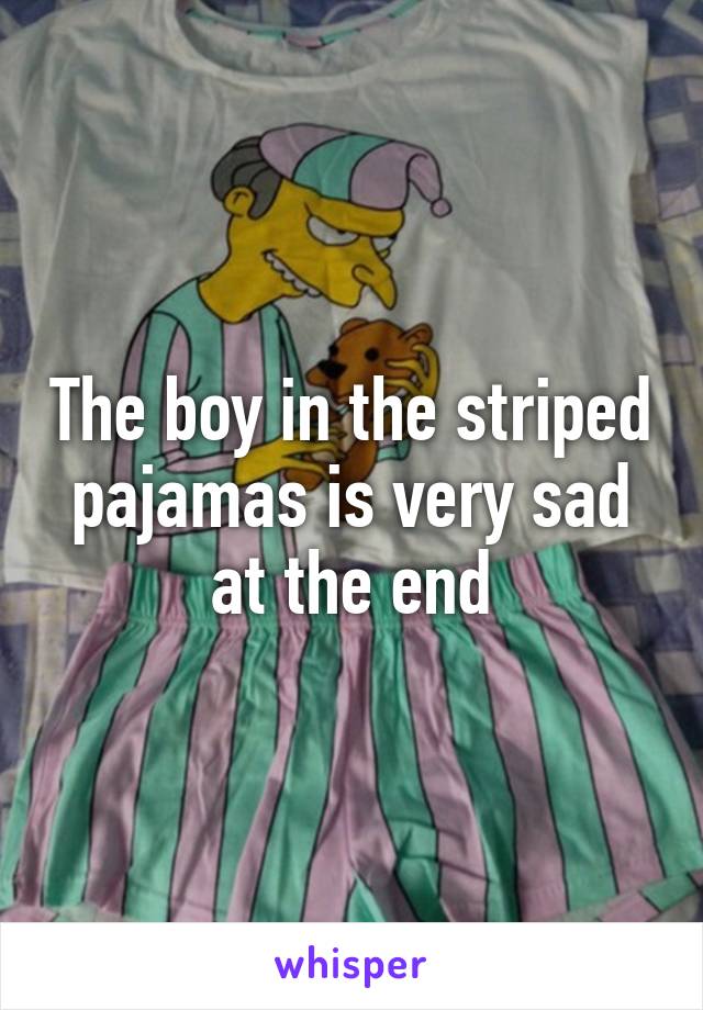 The boy in the striped pajamas is very sad at the end