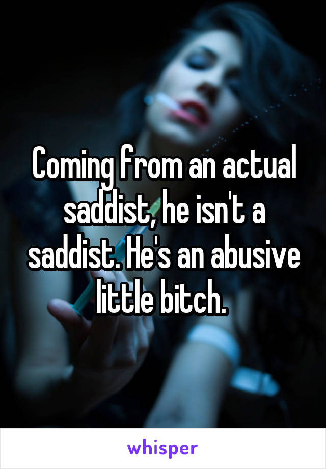 Coming from an actual saddist, he isn't a saddist. He's an abusive little bitch. 