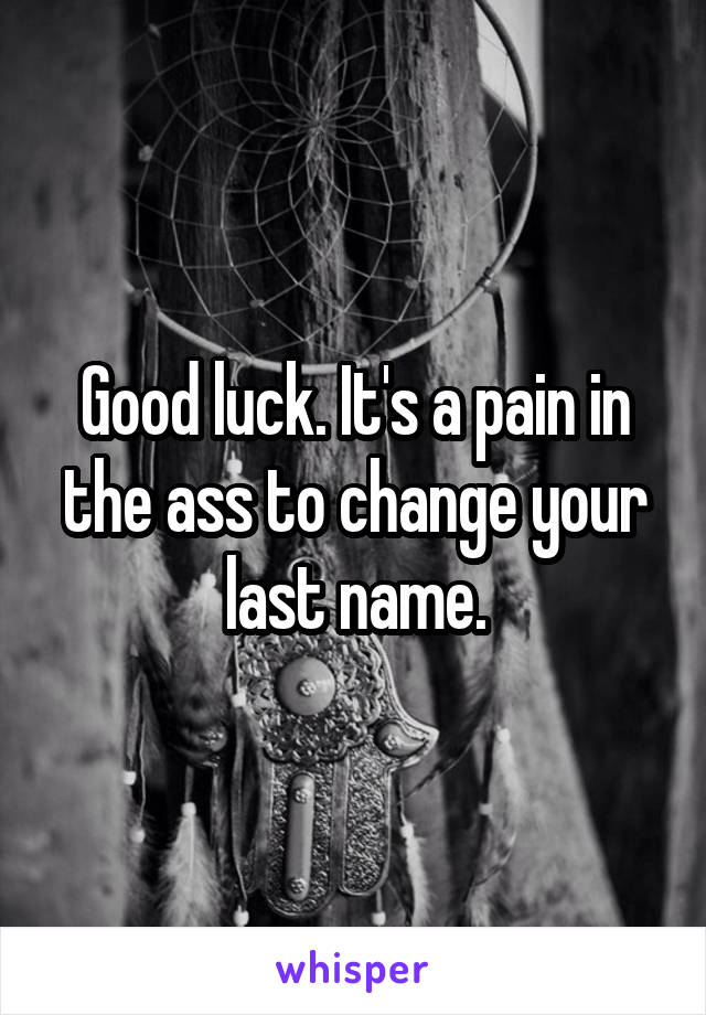 Good luck. It's a pain in the ass to change your last name.