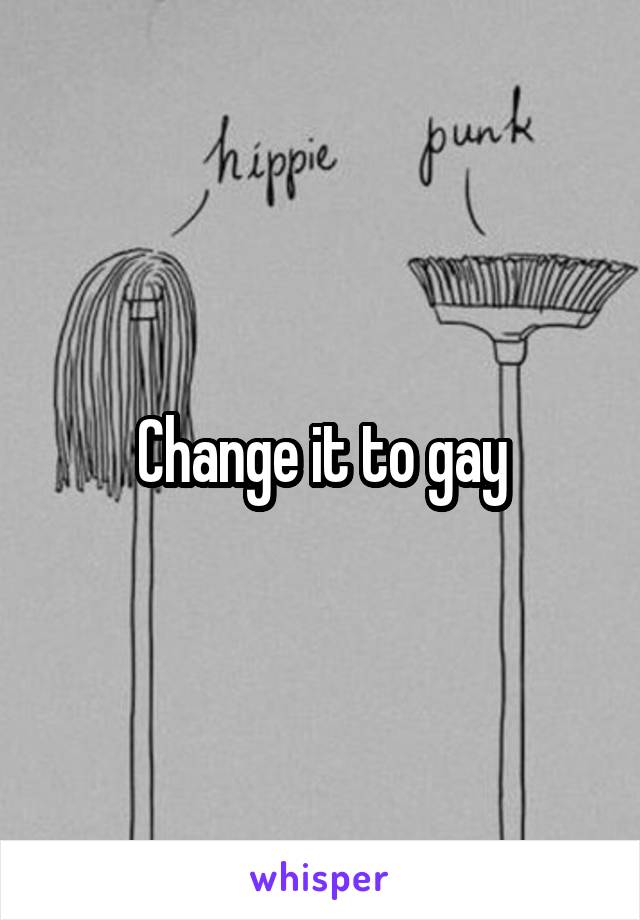 Change it to gay