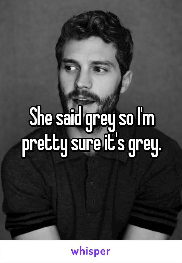 She said grey so I'm pretty sure it's grey.