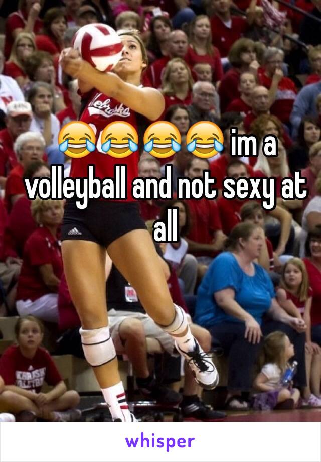 😂😂😂😂 im a volleyball and not sexy at all