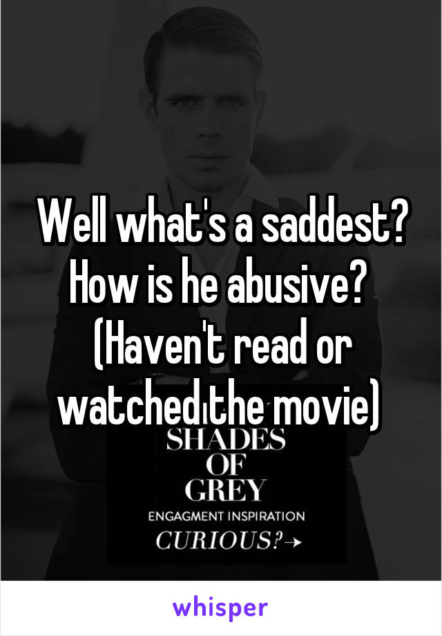 Well what's a saddest?
How is he abusive? 
(Haven't read or watched the movie) 