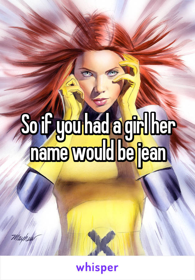 So if you had a girl her name would be jean