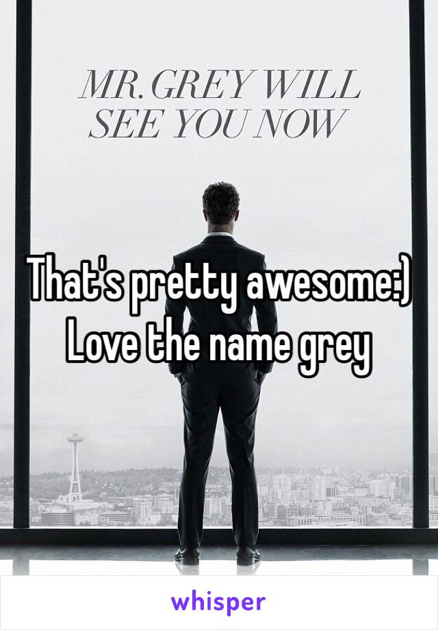 That's pretty awesome:)
Love the name grey