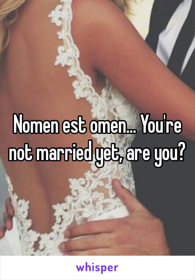 Nomen est omen... You're not married yet, are you?