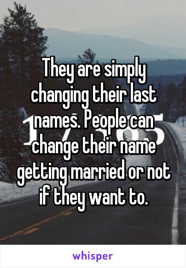 They are simply changing their last names. People can change their name getting married or not if they want to.