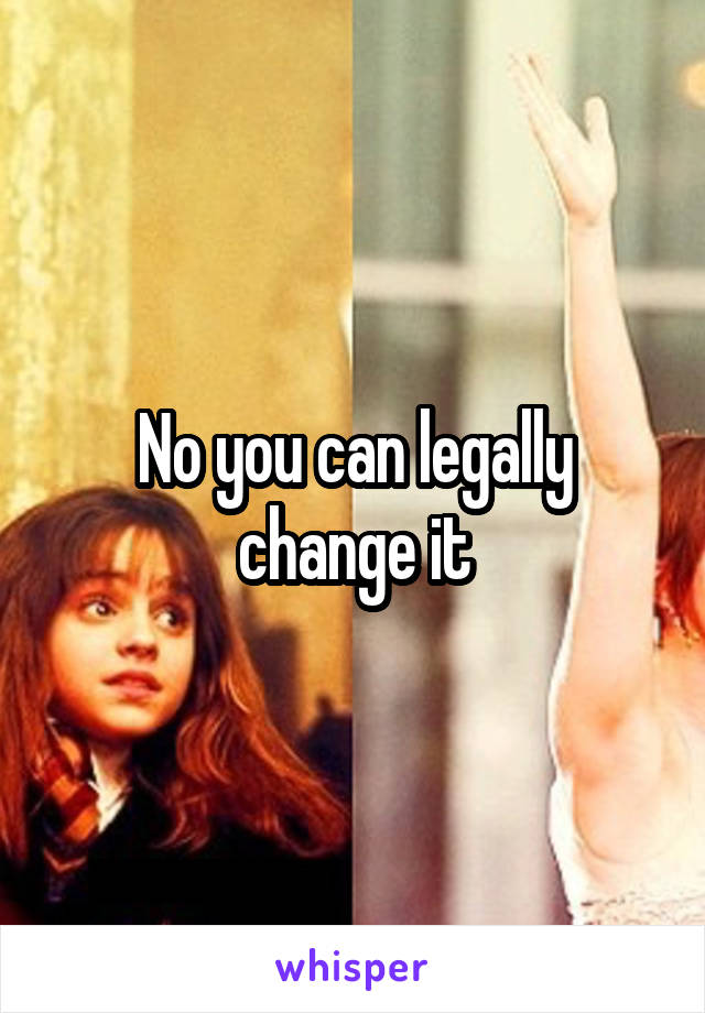 No you can legally change it