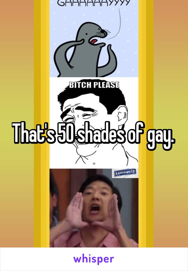 That's 50 shades of gay. 