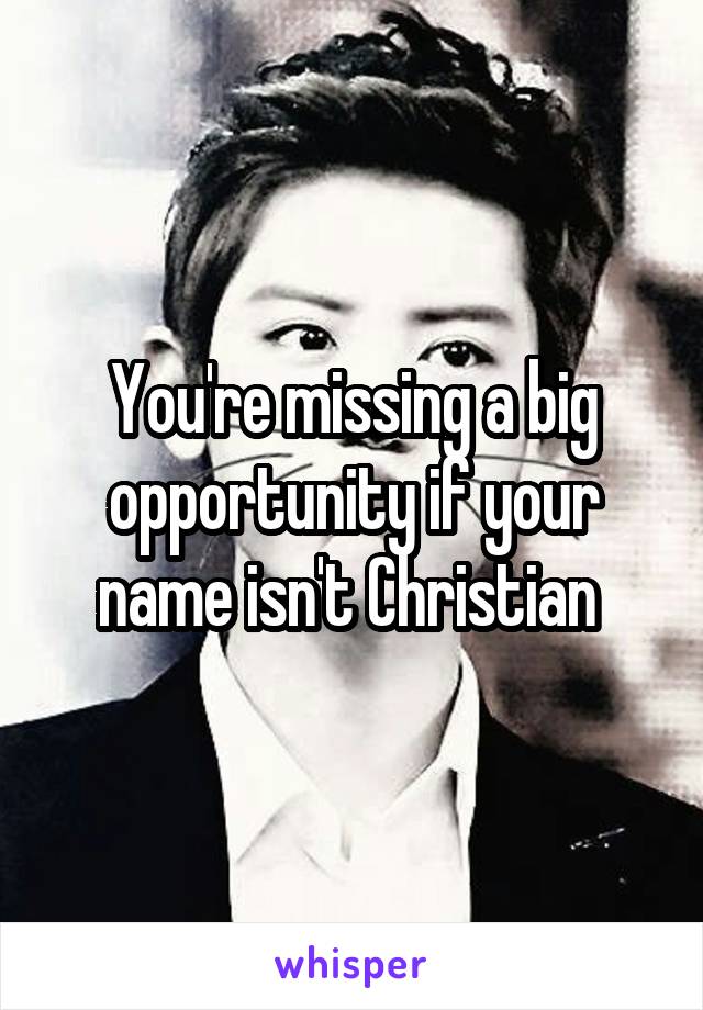 You're missing a big opportunity if your name isn't Christian 