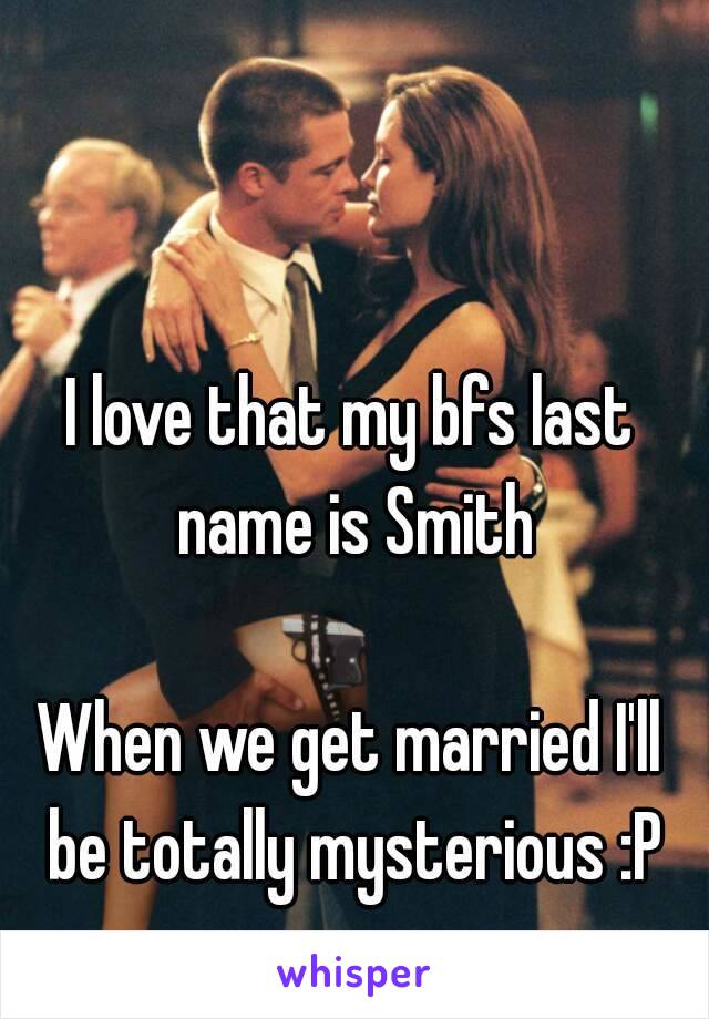 I love that my bfs last name is Smith

When we get married I'll be totally mysterious :P