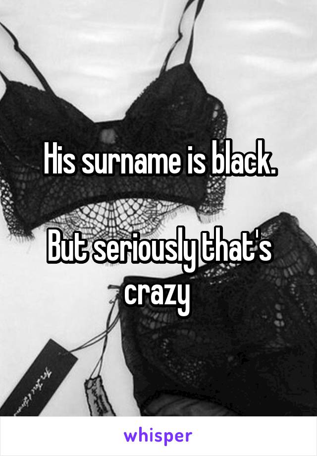 His surname is black.

But seriously that's crazy 