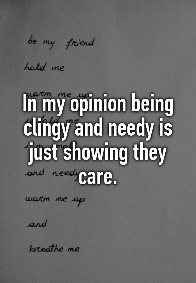 in-my-opinion-being-clingy-and-needy-is-just-showing-they-care